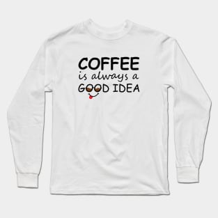 Coffee is always a good idea Long Sleeve T-Shirt